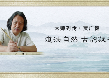 大师列传 | 贾广健：道法自然 古韵凝香