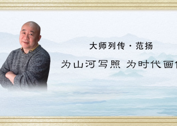 大师列传｜范扬·为山河写照，为时代画像