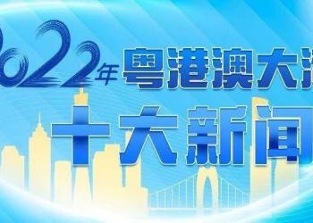 中央广播电视总台发布2022年粤港澳大湾区十大新闻
