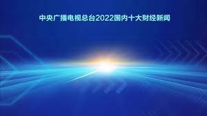 中央广播电视总台评出2022年国内、国际十大财经新闻