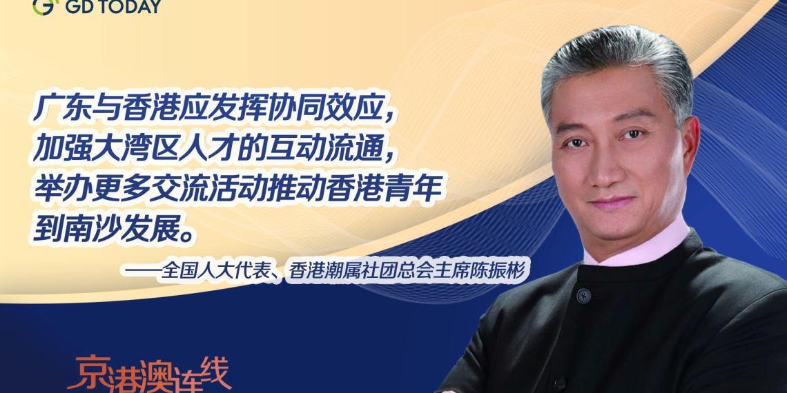 京港澳连线|全国人大代表陈振彬:促进大湾区人才流通,推动青年到南沙发展