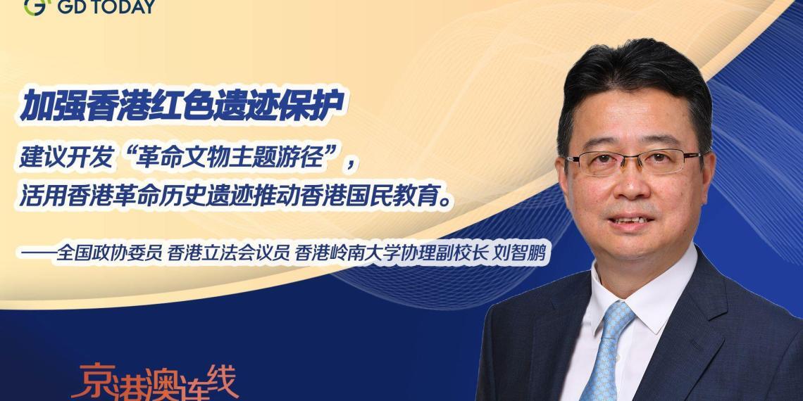 京港澳连线|全国政协委员刘智鹏:活用香港革命历史遗迹推动国民教育