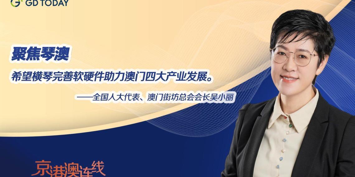 京港澳连线丨全国人大代表吴小丽：期待横琴完善软硬件助力澳门四大产业发展
